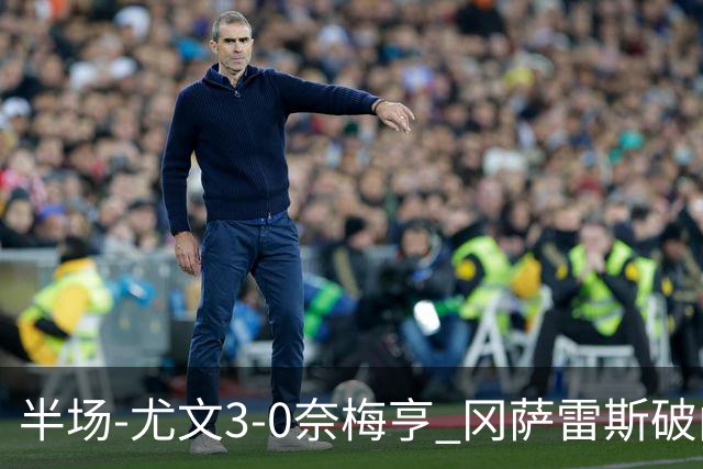 半场-尤文3-0奈梅亨 冈萨雷斯破门+造点门将格拉巴拉送助攻